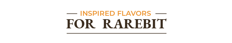 Inspired Flavors for Rarebit